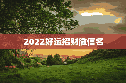 2022好运招财微信名